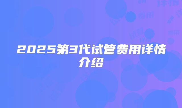 2025第3代试管费用详情介绍