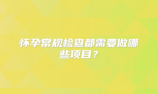怀孕常规检查都需要做哪些项目？