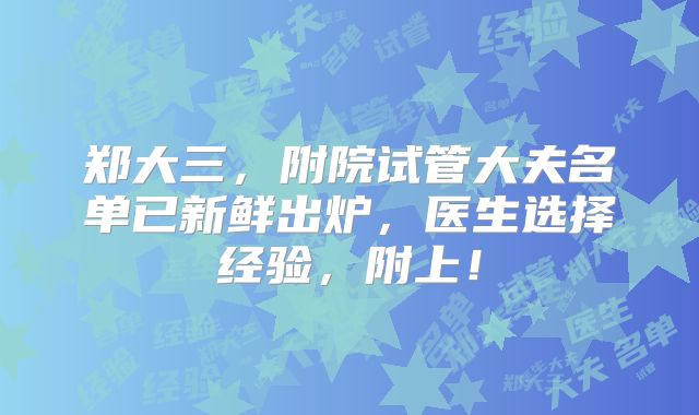 郑大三，附院试管大夫名单已新鲜出炉，医生选择经验，附上！