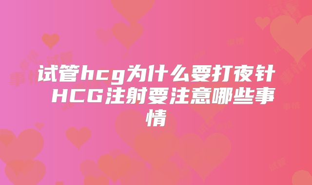 试管hcg为什么要打夜针 HCG注射要注意哪些事情
