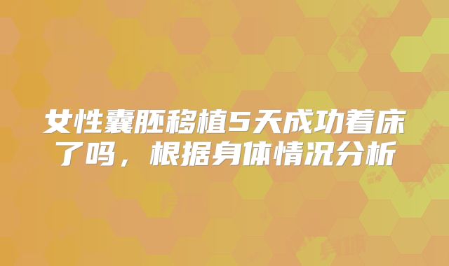 女性囊胚移植5天成功着床了吗，根据身体情况分析