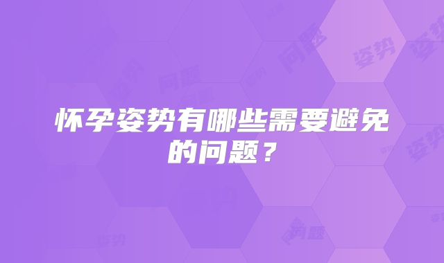 怀孕姿势有哪些需要避免的问题?