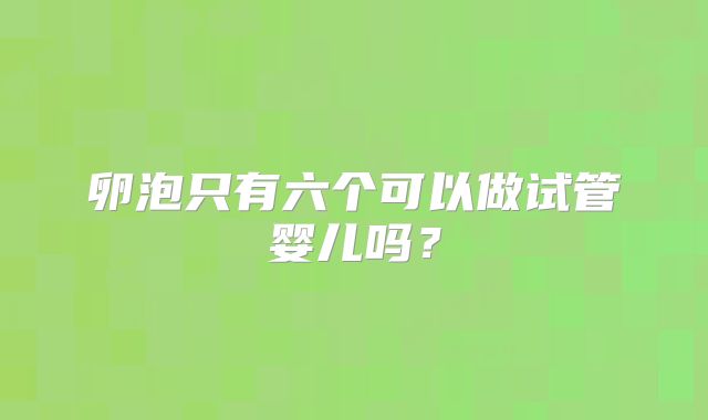 卵泡只有六个可以做试管婴儿吗？