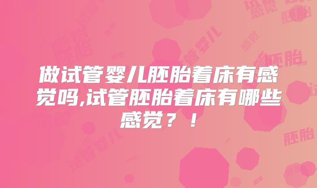 做试管婴儿胚胎着床有感觉吗,试管胚胎着床有哪些感觉?!