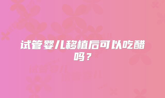 试管婴儿移植后可以吃醋吗？