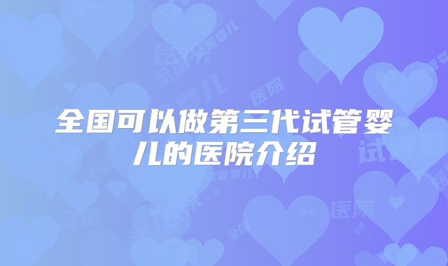 全国可以做第三代试管婴儿的医院介绍