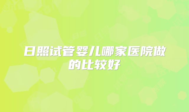 日照试管婴儿哪家医院做的比较好