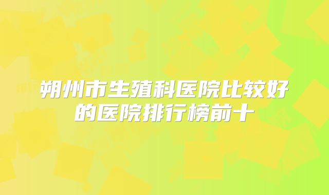 朔州市生殖科医院比较好的医院排行榜前十
