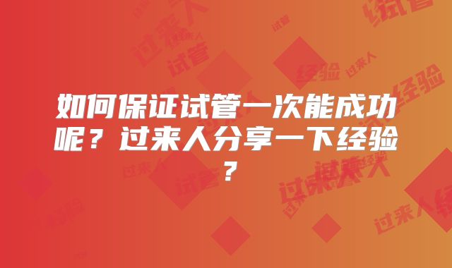 如何保证试管一次能成功呢?过来人分享一下经验?