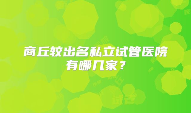 商丘较出名私立试管医院有哪几家？