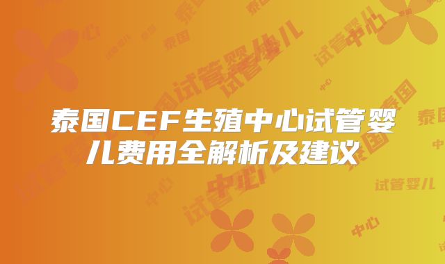 泰国CEF生殖中心试管婴儿费用全解析及建议