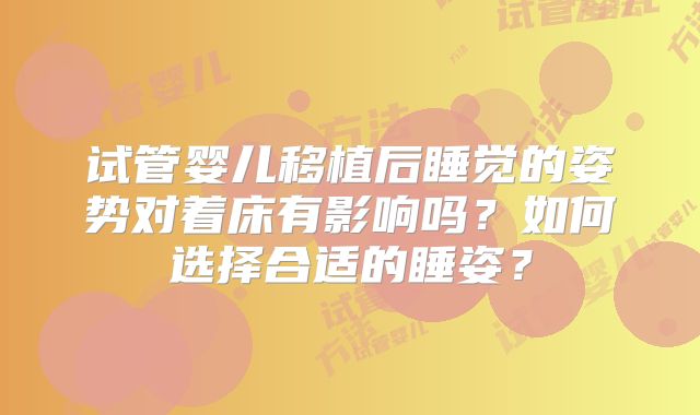 试管婴儿移植后睡觉的姿势对着床有影响吗？如何选择合适的睡姿？
