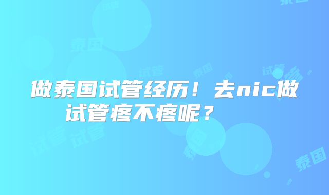 做泰国试管经历！去nic做试管疼不疼呢？    