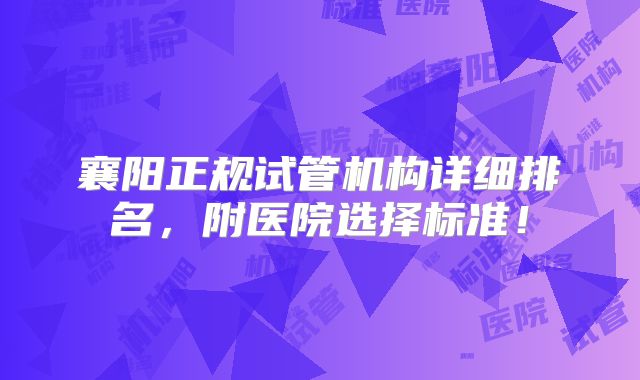 襄阳正规试管机构详细排名，附医院选择标准！
