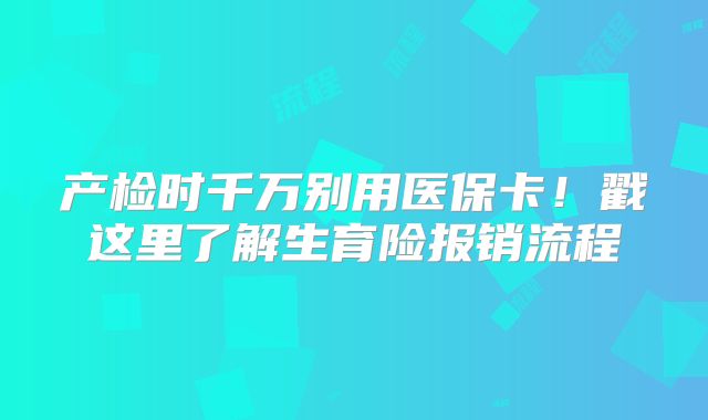 产检时千万别用医保卡!戳这里了解生育险报销流程