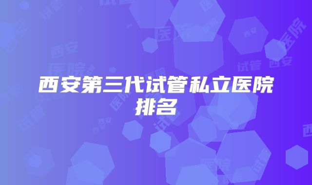 西安第三代试管私立医院排名