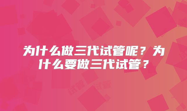 为什么做三代试管呢？为什么要做三代试管？