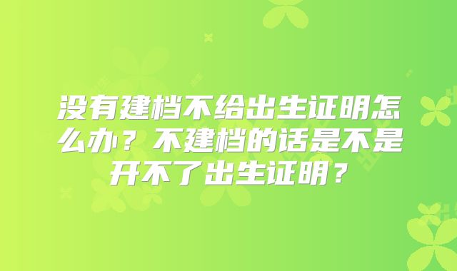 没有建档不给出生证明怎么办?不建档的话是不是开不了出生证明?