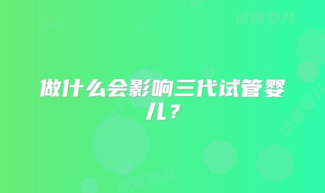 做什么会影响三代试管婴儿？