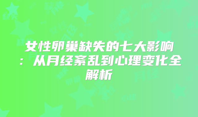 女性卵巢缺失的七大影响：从月经紊乱到心理变化全解析
