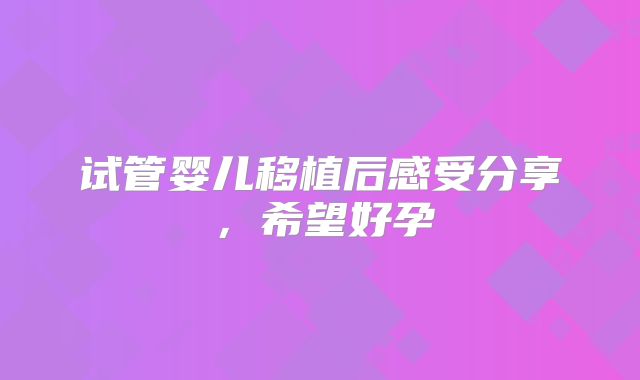 试管婴儿移植后感受分享，希望好孕