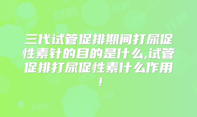 三代试管促排期间打尿促性素针的目的是什么,试管促排打尿促性素什么作用!