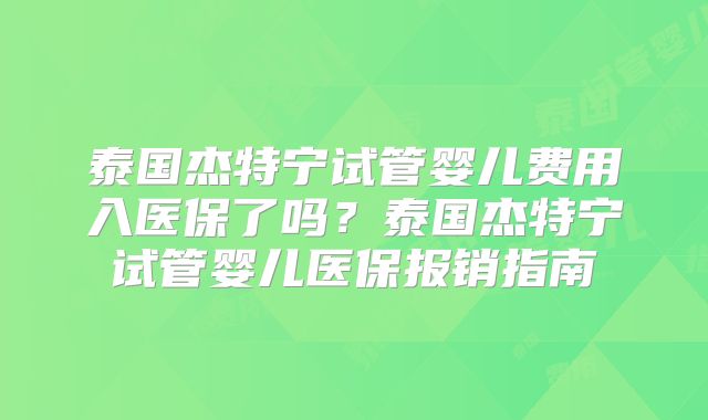 泰国杰特宁试管婴儿费用入医保了吗?泰国杰特宁试管婴儿医保报销指南