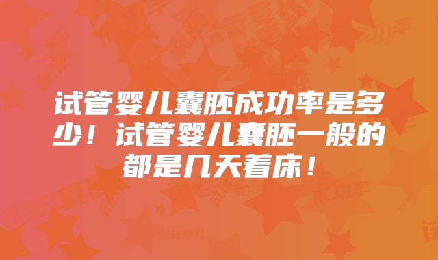 试管婴儿囊胚成功率是多少！试管婴儿囊胚一般的都是几天着床！