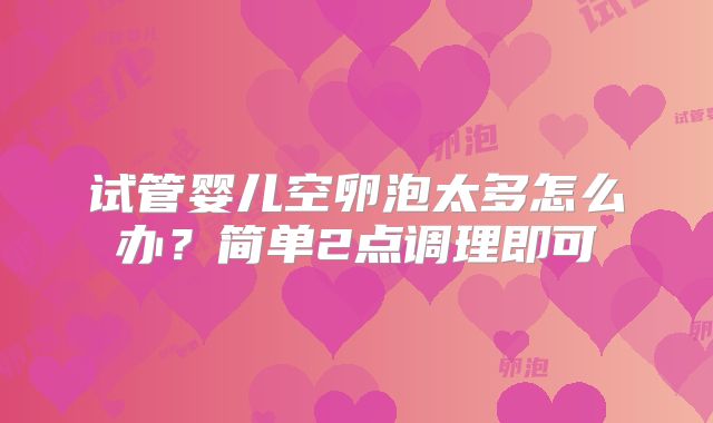 试管婴儿空卵泡太多怎么办？简单2点调理即可