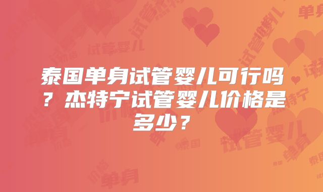 泰国单身试管婴儿可行吗？杰特宁试管婴儿价格是多少？