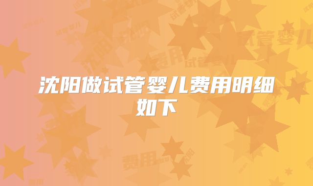 沈阳做试管婴儿费用明细如下