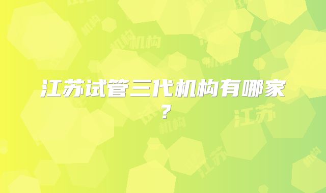 江苏试管三代机构有哪家?