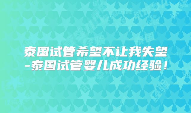泰国试管希望不让我失望-泰国试管婴儿成功经验!