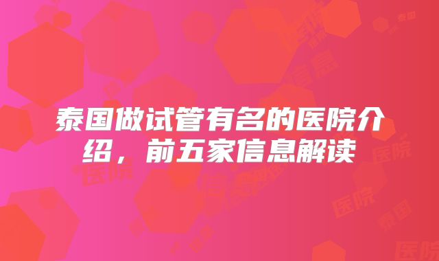 泰国做试管有名的医院介绍，前五家信息解读