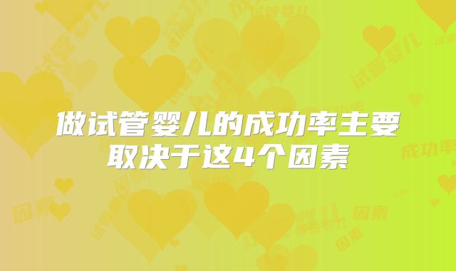 做试管婴儿的成功率主要取决于这4个因素