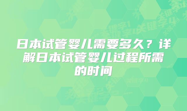 日本试管婴儿需要多久?详解日本试管婴儿过程所需的时间