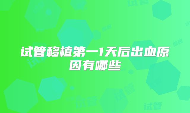 试管移植第一1天后出血原因有哪些