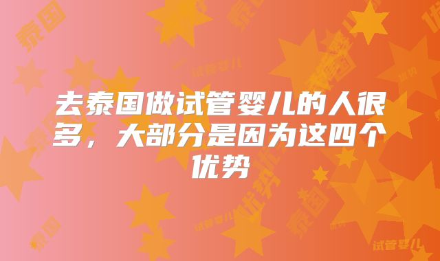 去泰国做试管婴儿的人很多，大部分是因为这四个优势