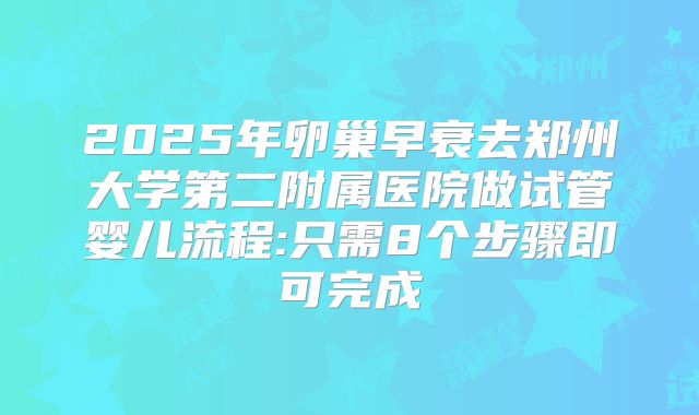 2025年卵巢早衰去郑州大学第二附属医院做试管婴儿流程:只需8个步骤即可完成