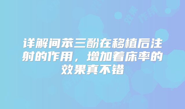 详解间苯三酚在移植后注射的作用,增加着床率的效果真不错