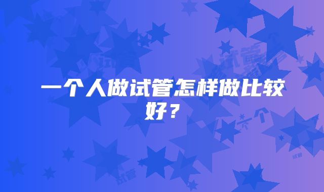 一个人做试管怎样做比较好?