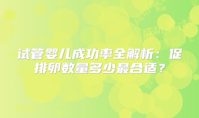 试管婴儿成功率全解析：促排卵数量多少最合适？