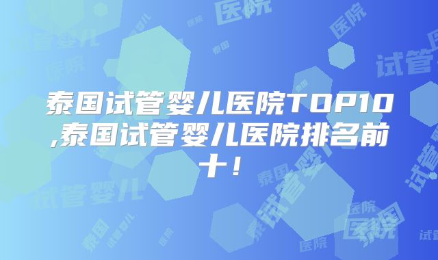 泰国试管婴儿医院TOP10,泰国试管婴儿医院排名前十!
