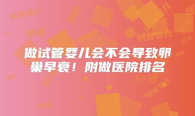 做试管婴儿会不会导致卵巢早衰！附做医院排名