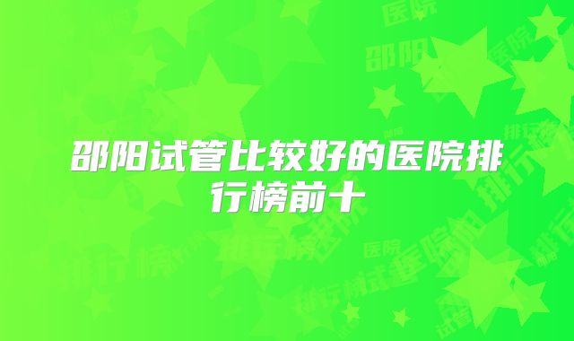 邵阳试管比较好的医院排行榜前十