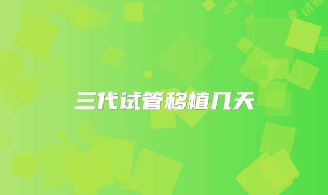 三代试管移植几天