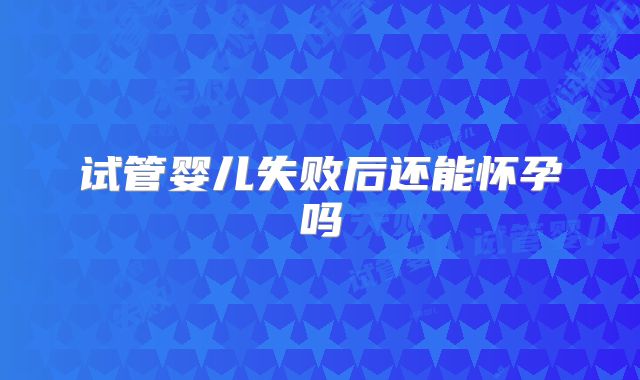 试管婴儿失败后还能怀孕吗