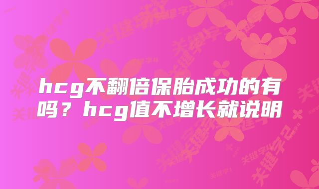 hcg不翻倍保胎成功的有吗？hcg值不增长就说明