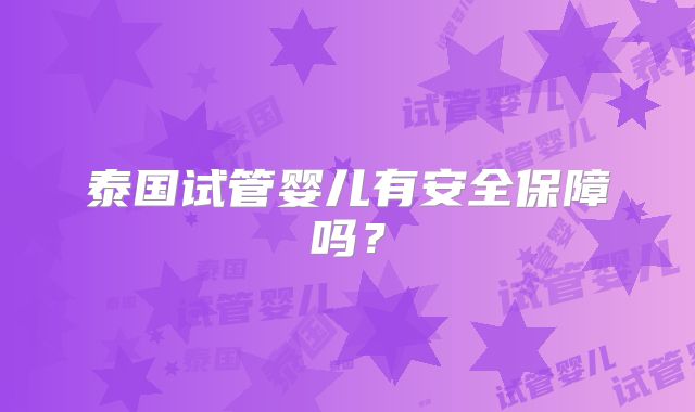 泰国试管婴儿有安全保障吗？