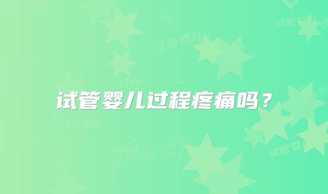 试管婴儿过程疼痛吗?